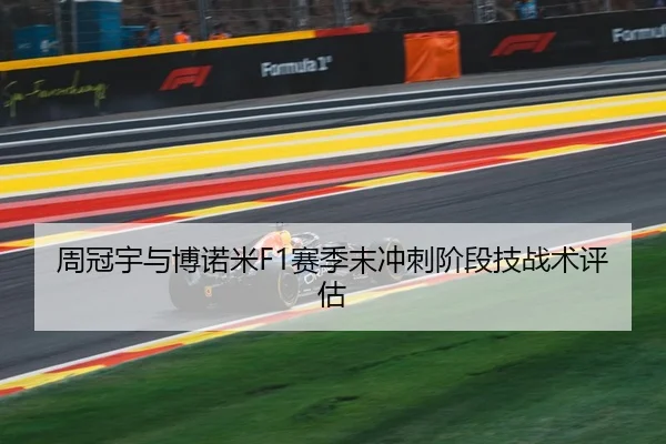 周冠宇与博诺米F1赛季末冲刺阶段技战术评估（shaba）
